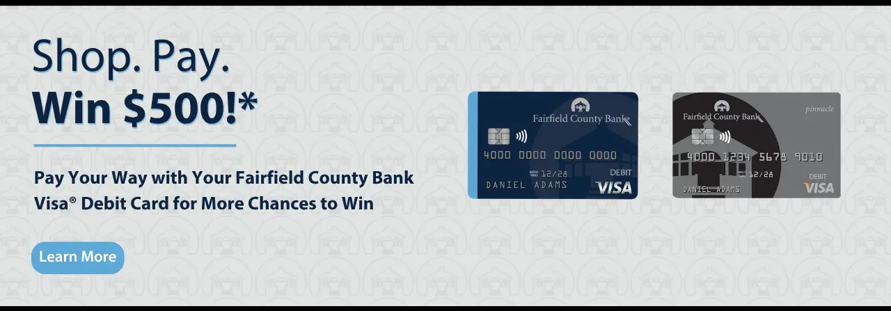 Shop. Pay. Win $500* - Pay your way with your Fairfield County Bank Visa® Debit Card for more chances to win. Learn more.