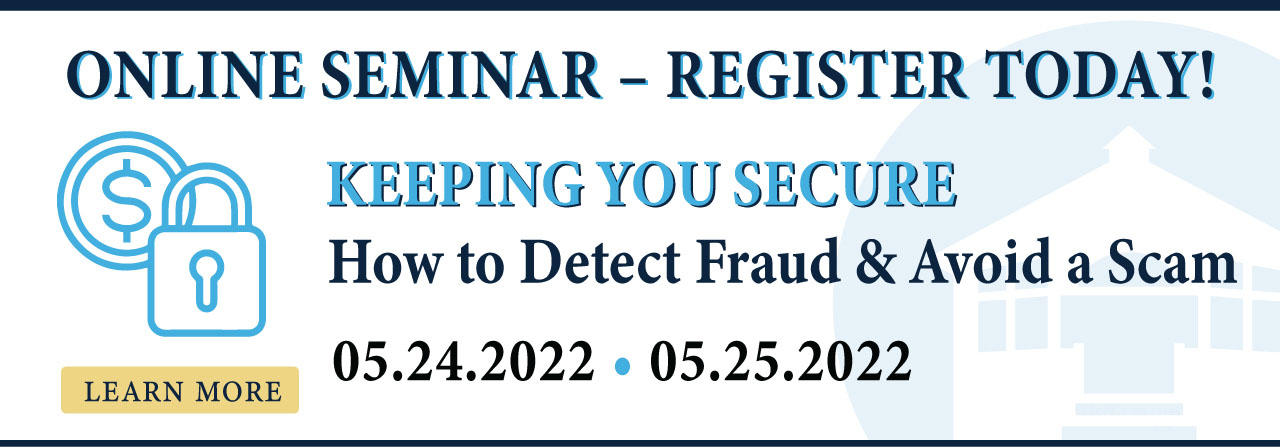 Online seminar - register today. Keeping you secure. How to detect fraud and avoid a scam. May 24th and 25th.